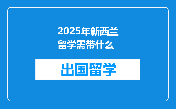 2025年新西兰留学需带什么