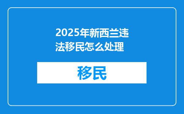 2025年新西兰违法移民怎么处理