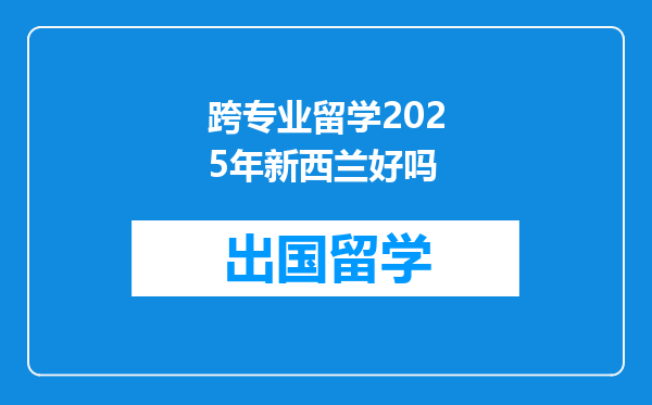 跨专业留学2025年新西兰好吗