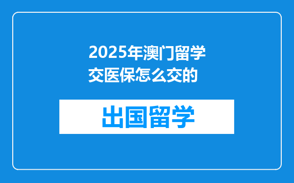 2025年澳门留学交医保怎么交的