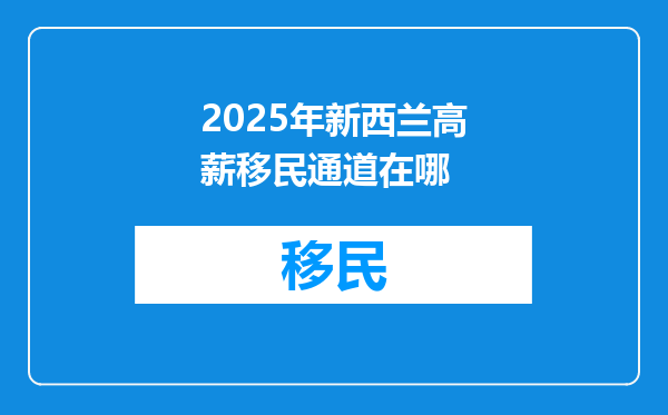 2025年新西兰高薪移民通道在哪