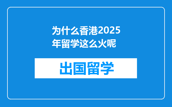 为什么香港2025年留学这么火呢