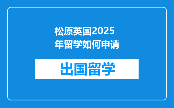 松原英国2025年留学如何申请