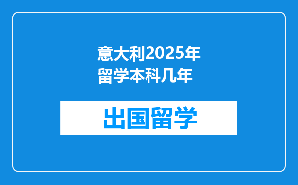意大利2025年留学本科几年