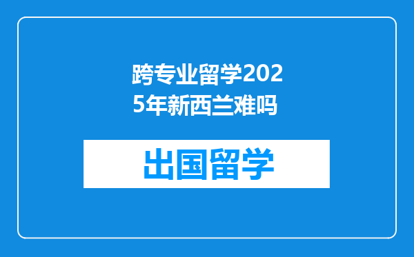 跨专业留学2025年新西兰难吗