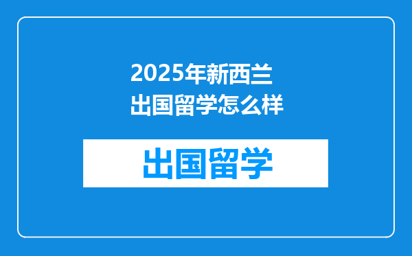 2025年新西兰出国留学怎么样