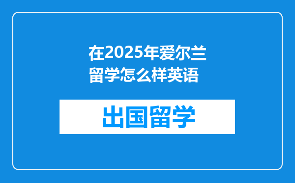 在2025年爱尔兰留学怎么样英语