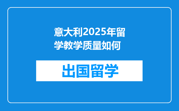 意大利2025年留学教学质量如何