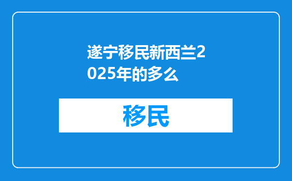 遂宁移民新西兰2025年的多么