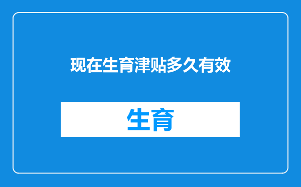 现在生育津贴多久有效