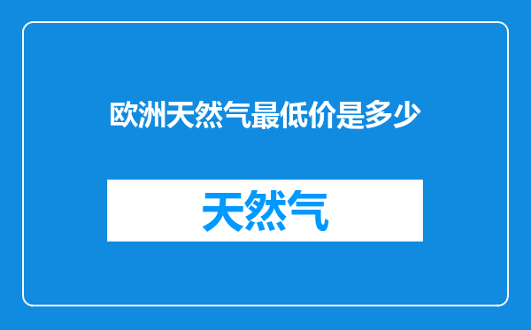 欧洲天然气最低价是多少