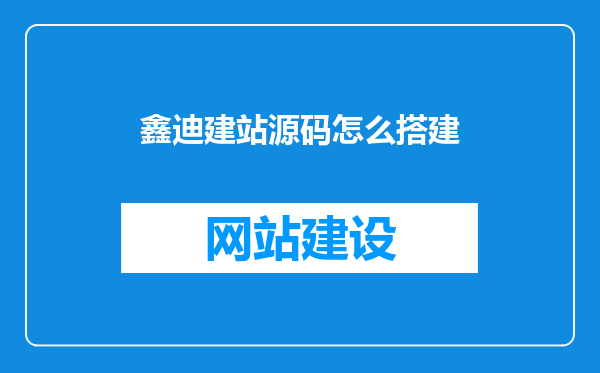 鑫迪建站源码怎么搭建
