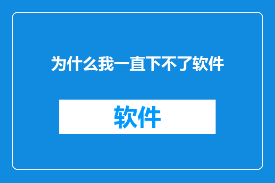 为什么我一直下不了软件