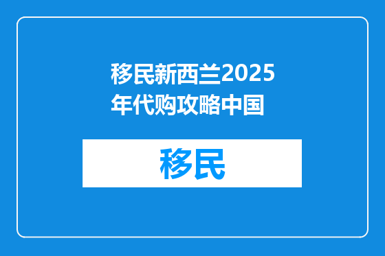 移民新西兰2025年代购攻略中国