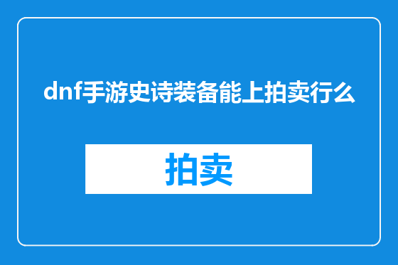 dnf手游史诗装备能上拍卖行么