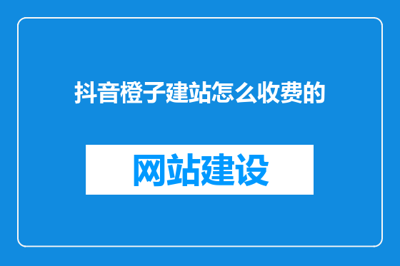 抖音橙子建站怎么收费的