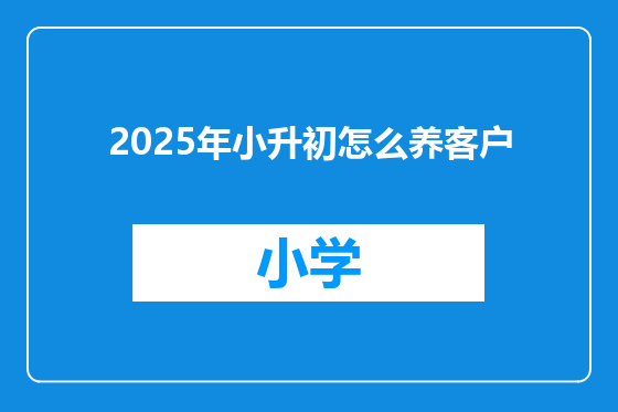 2025年小升初怎么养客户