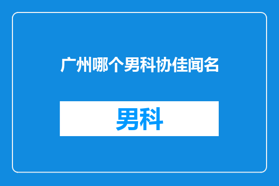 广州哪个男科协佳闻名