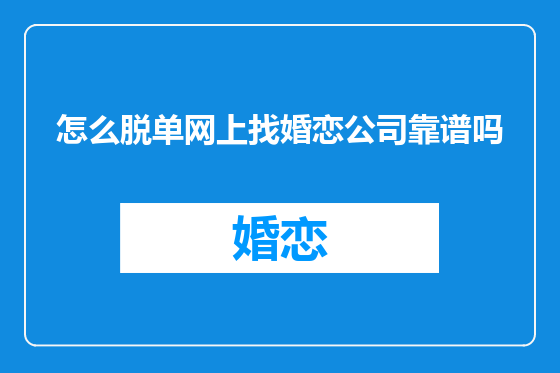 怎么脱单网上找婚恋公司靠谱吗
