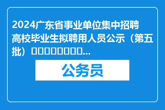 2024广东省事业单位集中招聘高校毕业生拟聘用人员公示（第五批）											2025-03-21