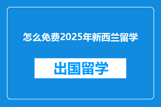 怎么免费2025年新西兰留学