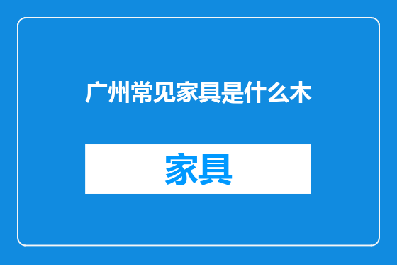 广州常见家具是什么木