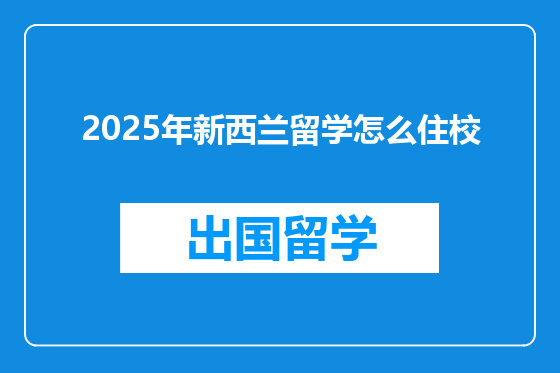 2025年新西兰留学怎么住校