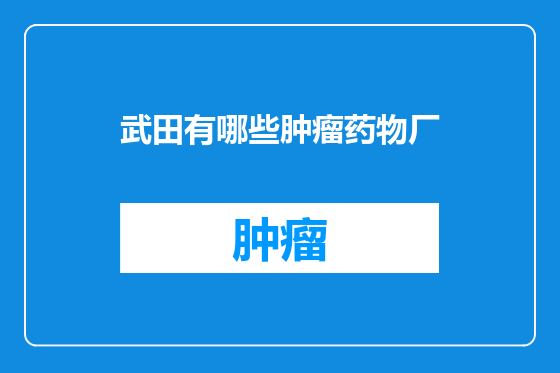 武田有哪些肿瘤药物厂