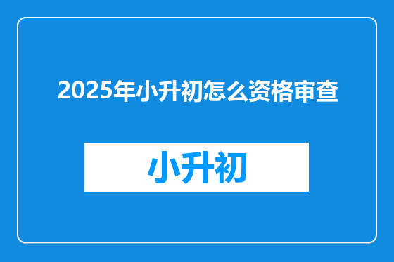 2025年小升初怎么资格审查