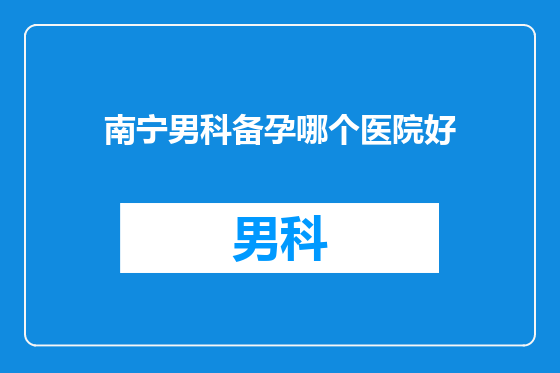 南宁男科备孕哪个医院好