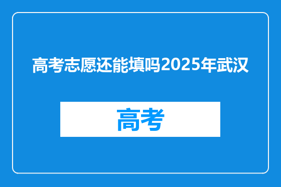 高考志愿还能填吗2025年武汉