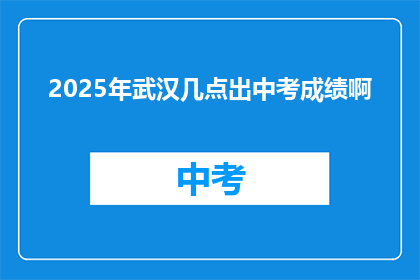 2025年武汉几点出中考成绩啊