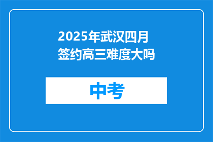 2025年武汉四月签约高三难度大吗