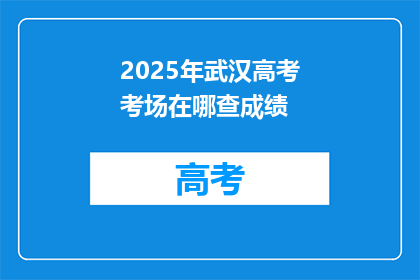 2025年武汉高考考场在哪查成绩