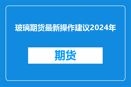玻璃期货最新操作建议2024年