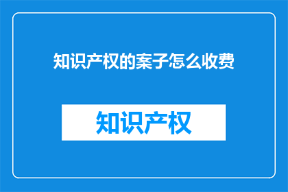 知识产权的案子怎么收费