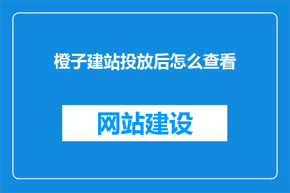 橙子建站投放后怎么查看