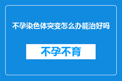 不孕染色体突变怎么办能治好吗
