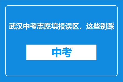 武汉中考志愿填报误区，这些别踩