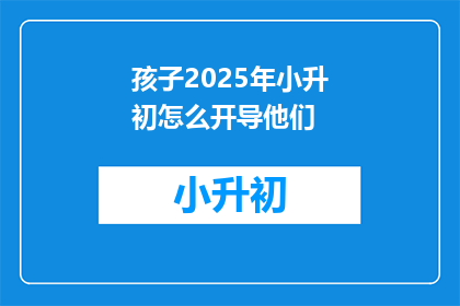 孩子2025年小升初怎么开导他们