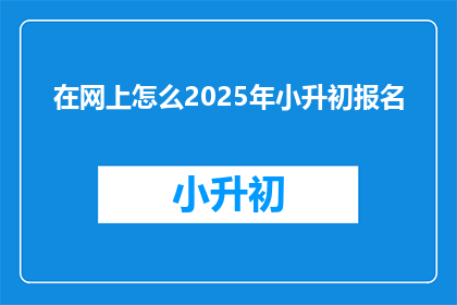 在网上怎么2025年小升初报名