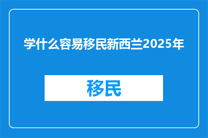 学什么容易移民新西兰2025年