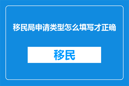 移民局申请类型怎么填写才正确