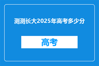 测测长大2025年高考多少分