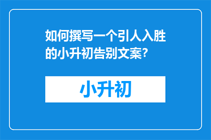 如何撰写一个引人入胜的小升初告别文案？