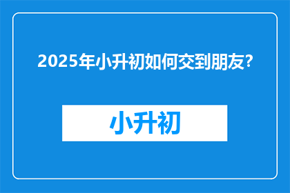2025年小升初如何交到朋友？