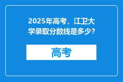 2025年高考，江卫大学录取分数线是多少？