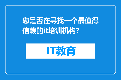 您是否在寻找一个最值得信赖的it培训机构？