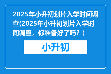 2025年小升初划片入学时间调查(2025年小升初划片入学时间调查，你准备好了吗？)