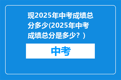 现2025年中考成绩总分多少(2025年中考成绩总分是多少？)